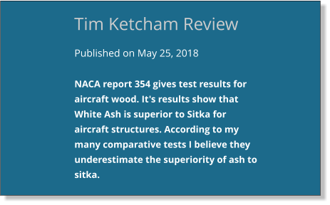 Published on May 25, 2018  NACA report 354 gives test results for aircraft wood. It's results show that White Ash is superior to Sitka for aircraft structures. According to my many comparative tests I believe they underestimate the superiority of ash to sitka. Tim Ketcham Review